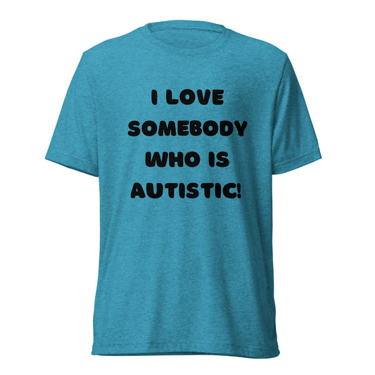 I love somebody who is autistic! High Quality Tri-Blend Short sleeve t-shirt