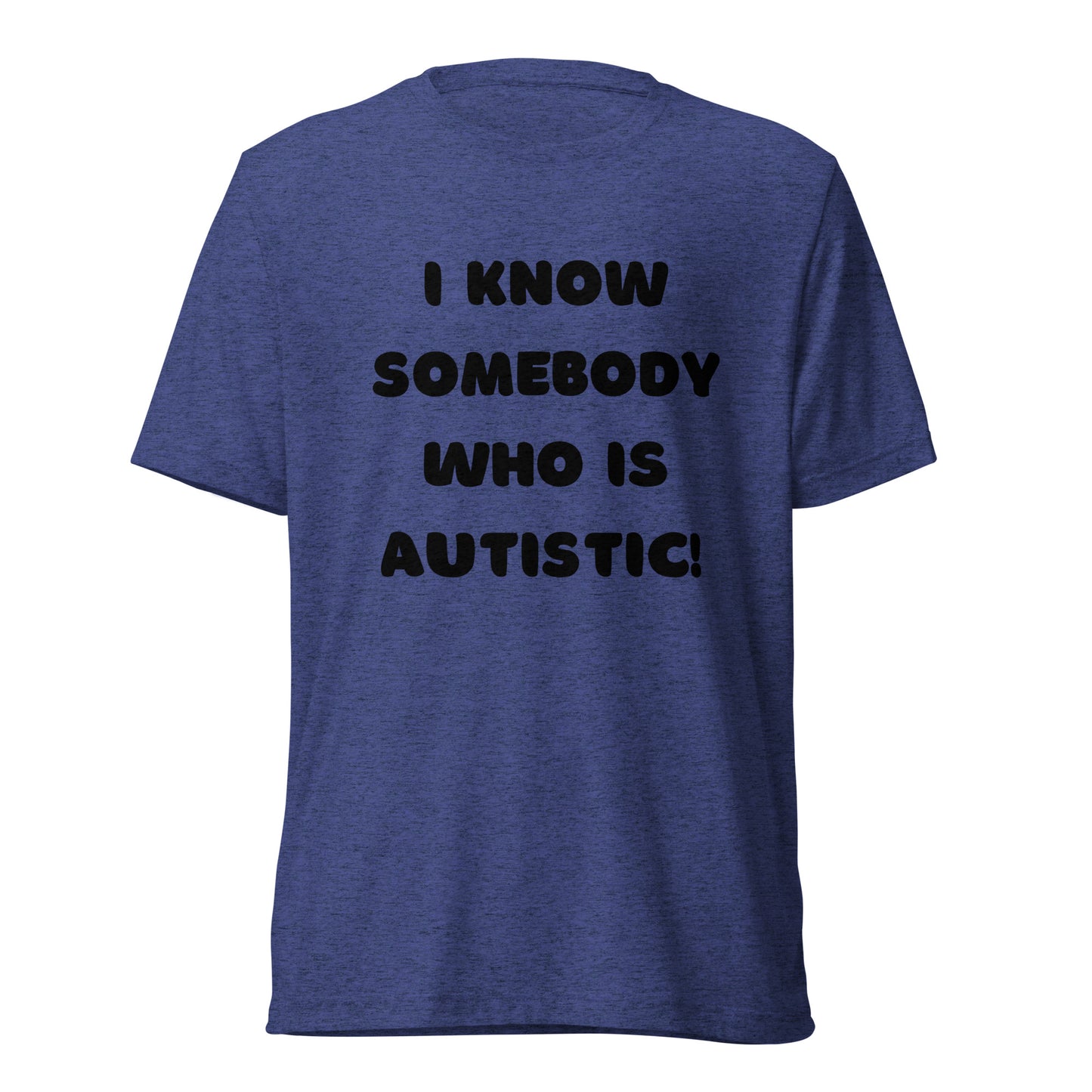 I know somebody who is autistic! High Quality Tri-Blend Short sleeve t-shirt