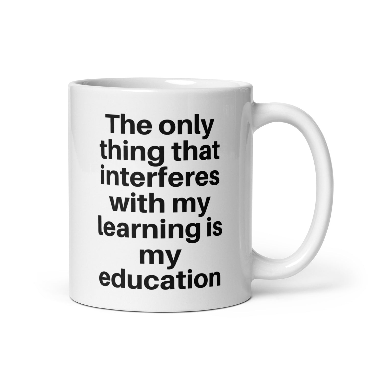 The only thing that interferes with my learning is my education White glossy mug