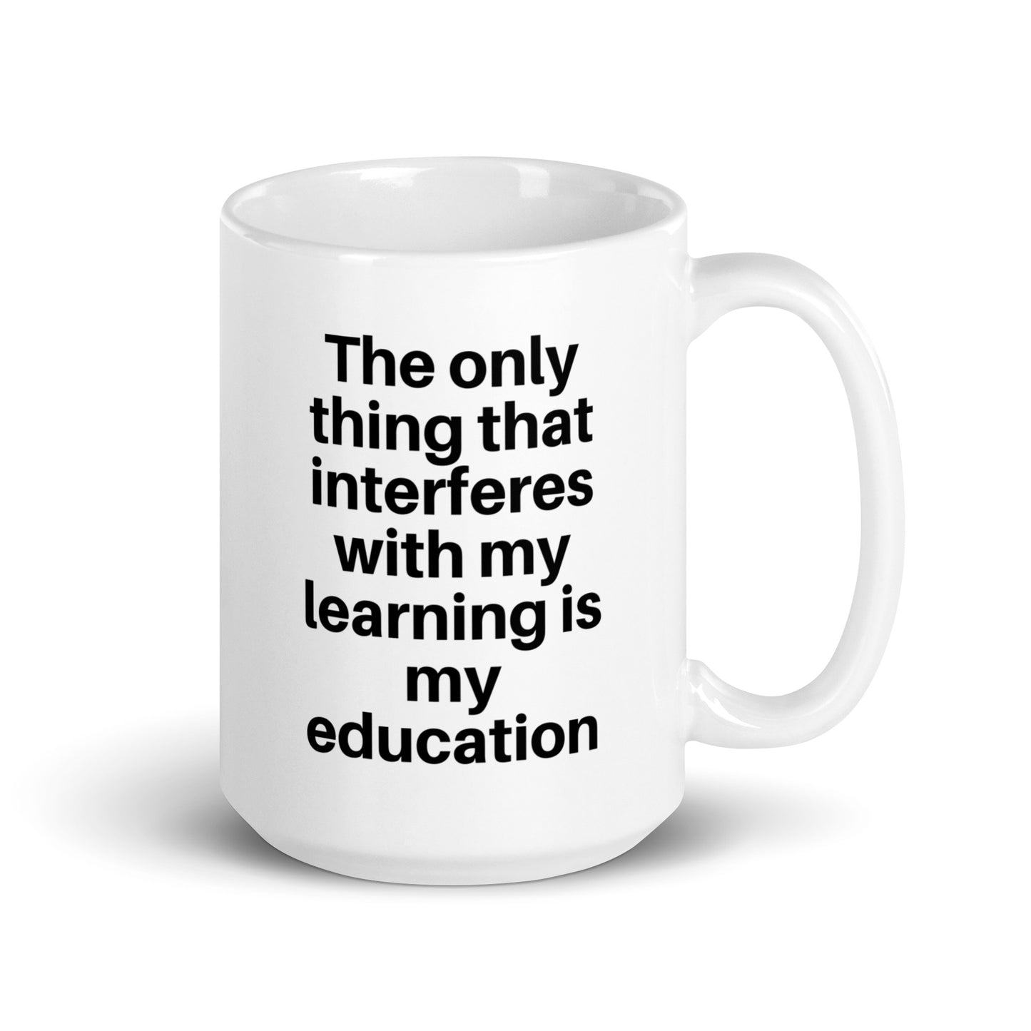 The only thing that interferes with my learning is my education White glossy mug