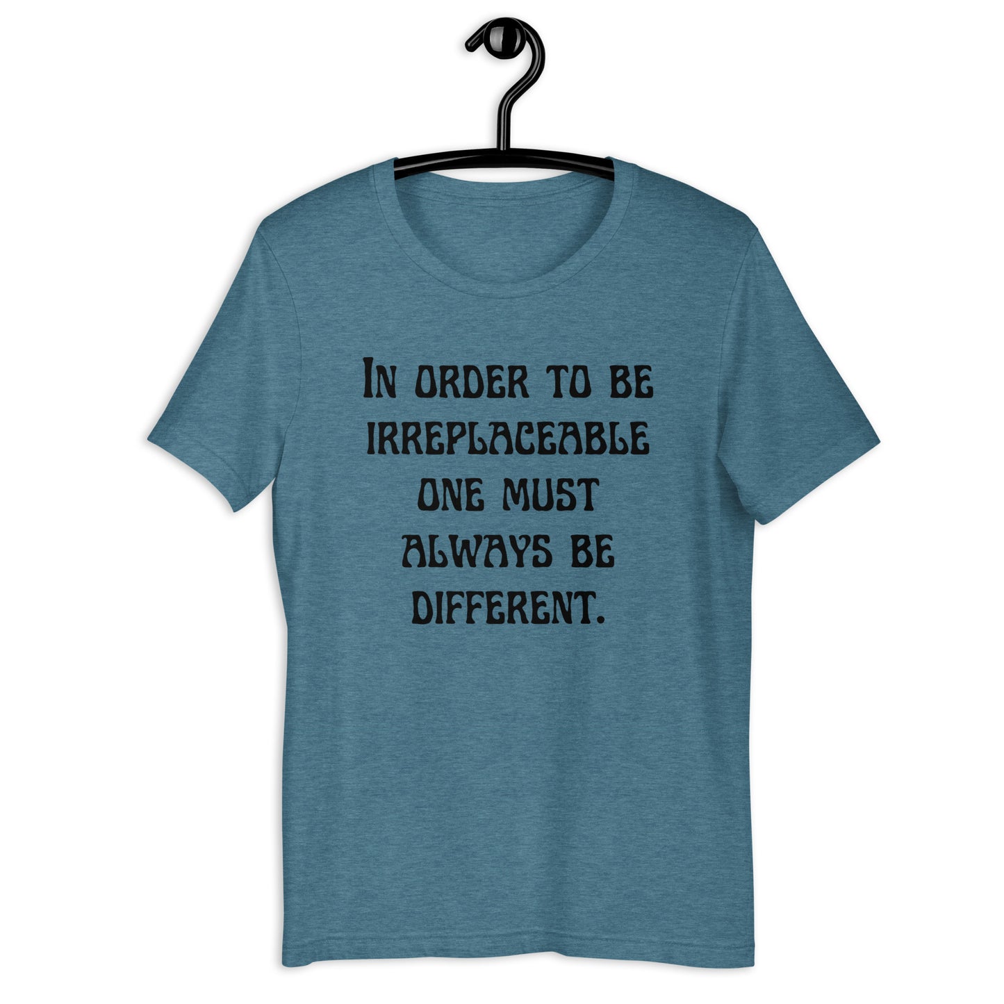 In order to be irreplaceable one must always be different Unisex t-shirt