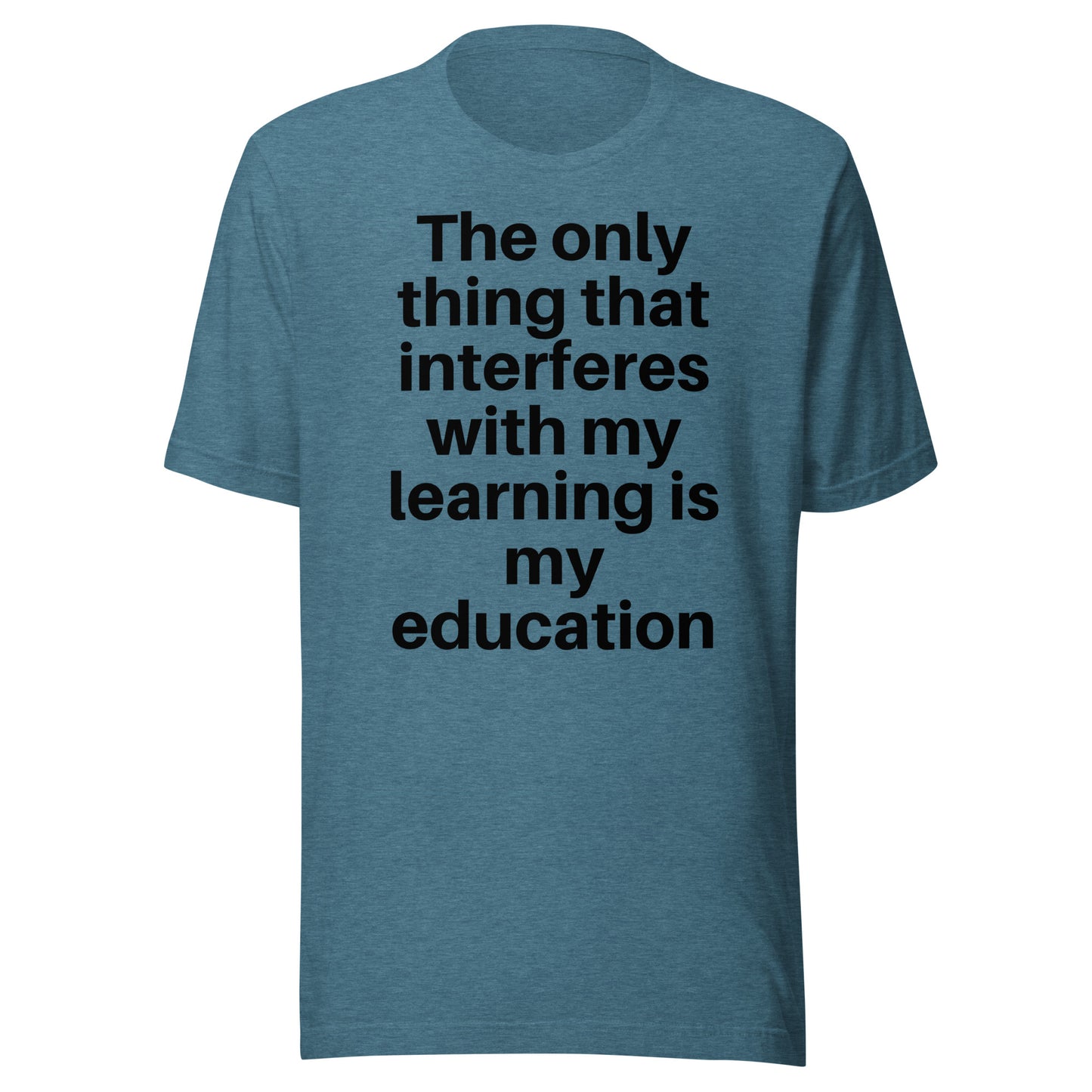 The only thing that interferes with my learning is my education Unisex t-shirt