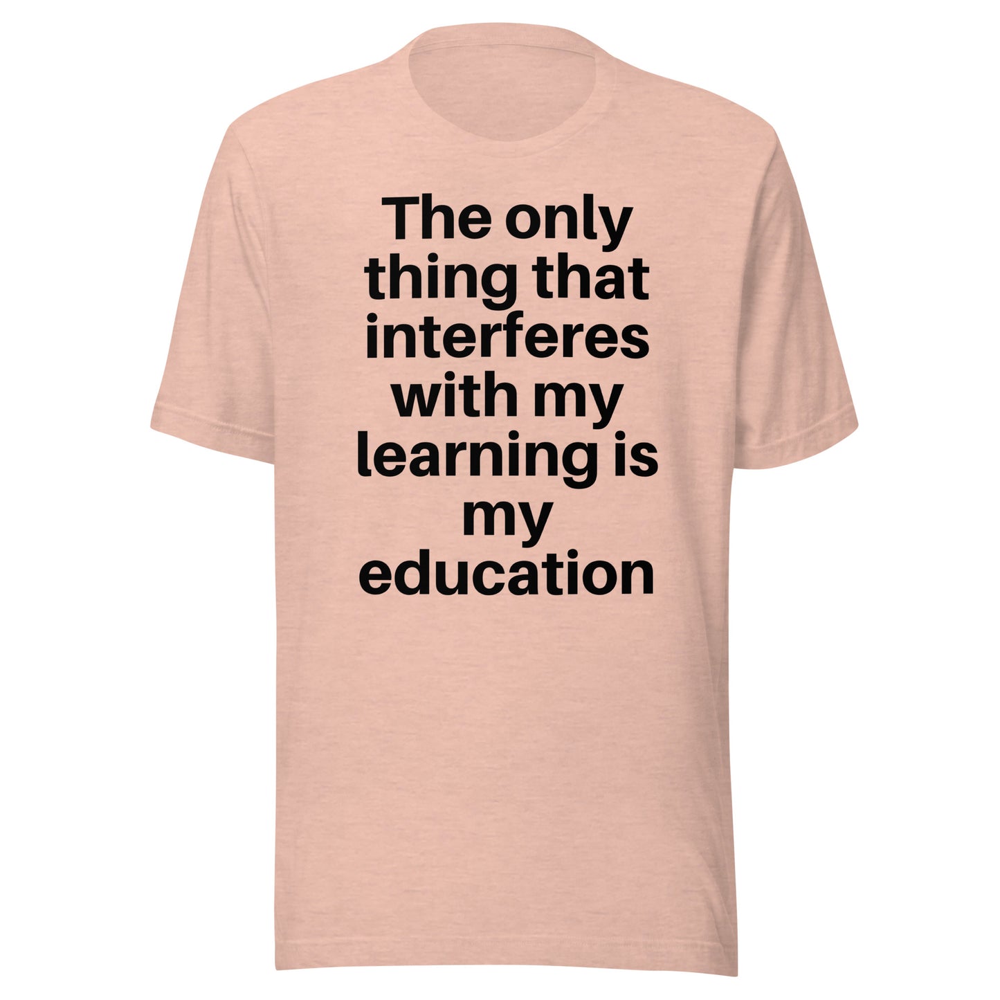 The only thing that interferes with my learning is my education Unisex t-shirt