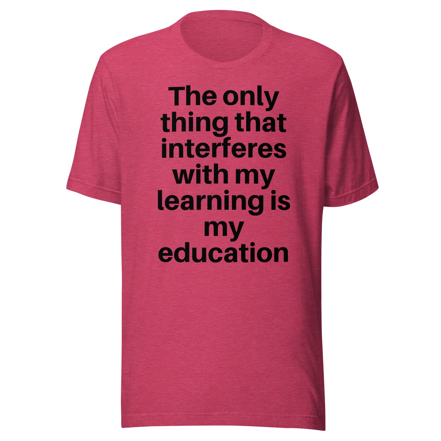 The only thing that interferes with my learning is my education Unisex t-shirt