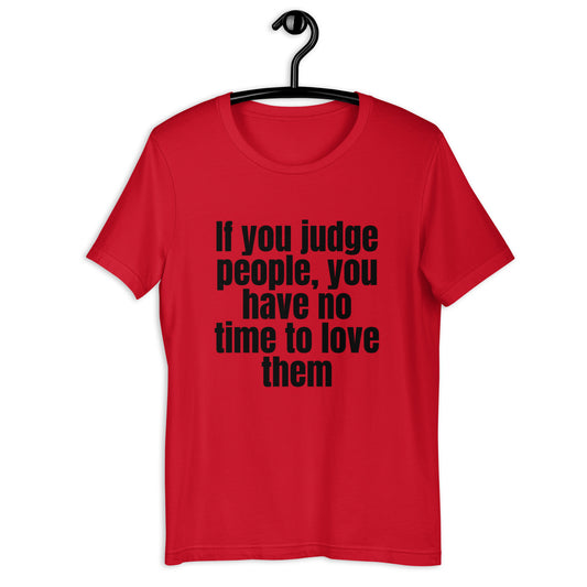 If you judge people you have no time to love them Unisex t-shirt