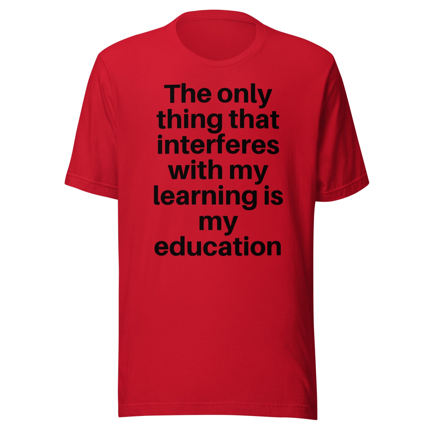 The only thing that interferes with my learning is my education Unisex t-shirt