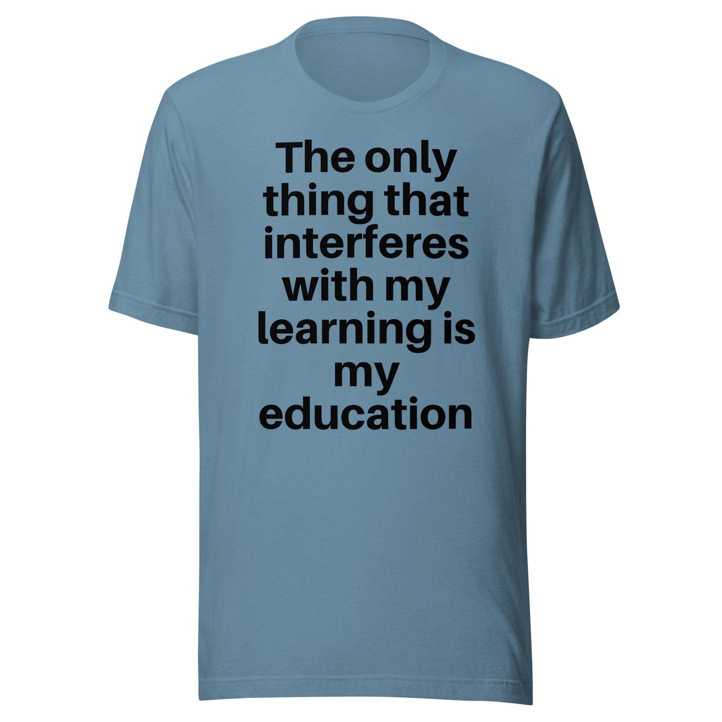 The only thing that interferes with my learning is my education Unisex t-shirt