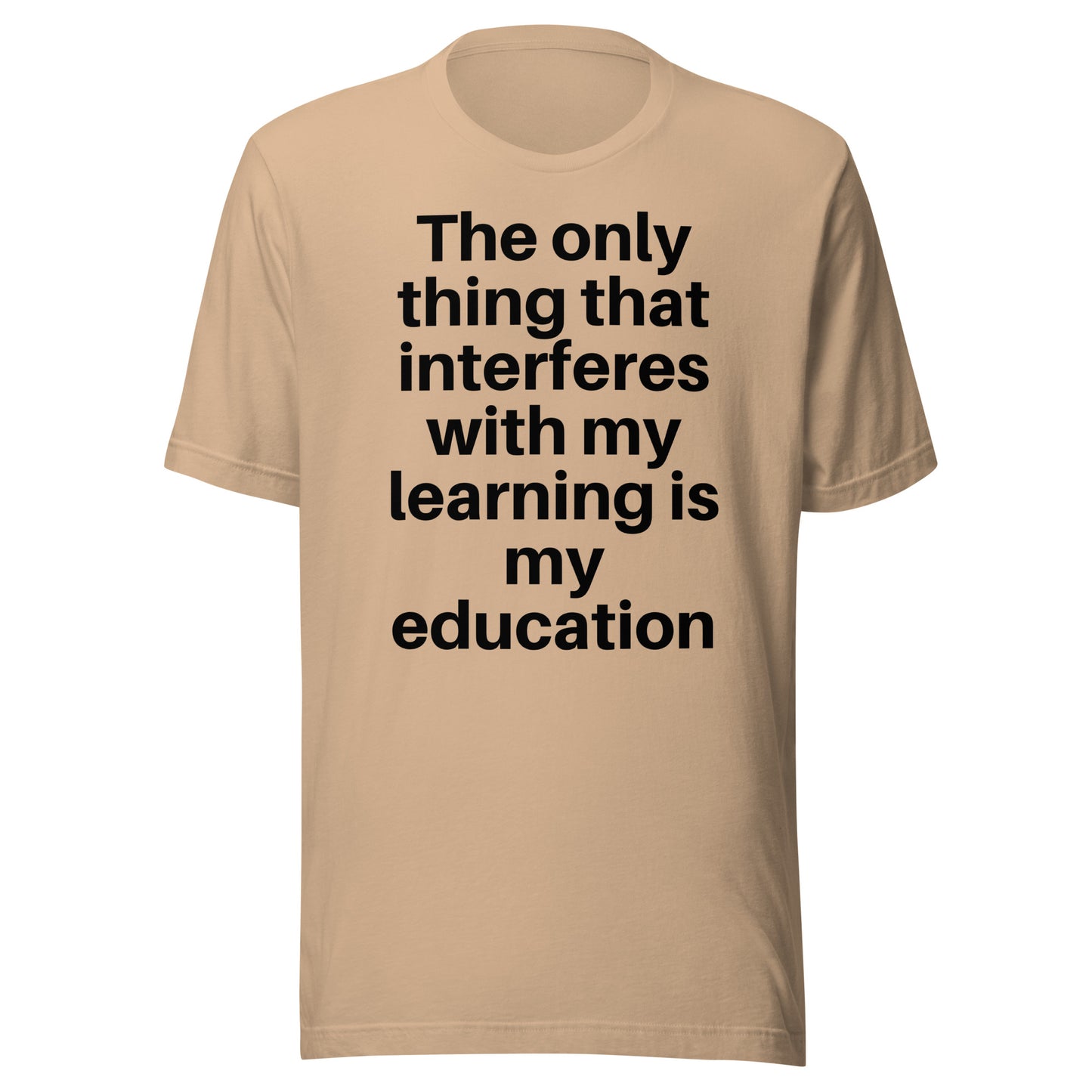 The only thing that interferes with my learning is my education Unisex t-shirt