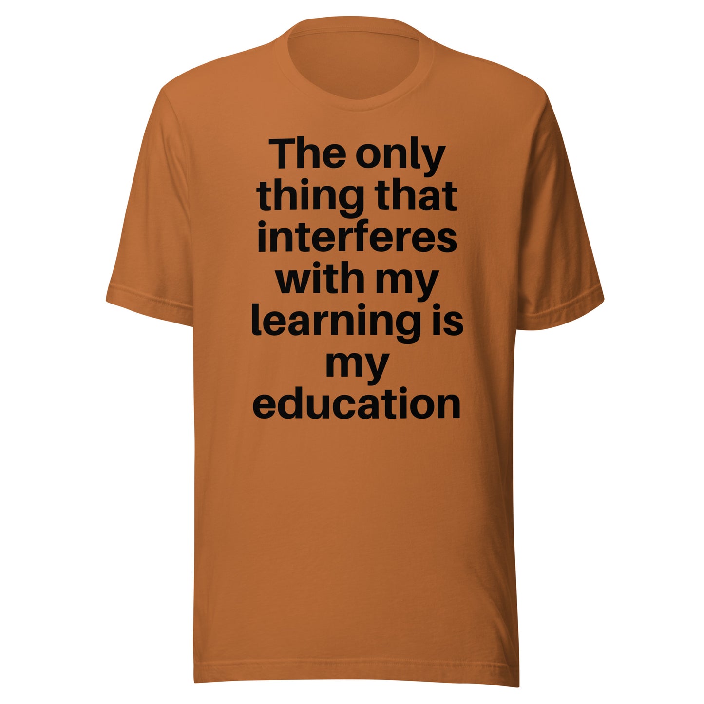 The only thing that interferes with my learning is my education Unisex t-shirt